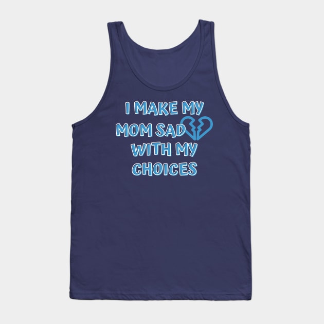 I Make My Mom Sad With My Choices Tank Top by Designed By Poetry